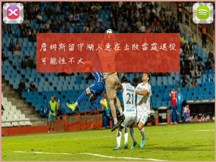 詹姆斯留守湖人意在击败雷霆退役可能性不大