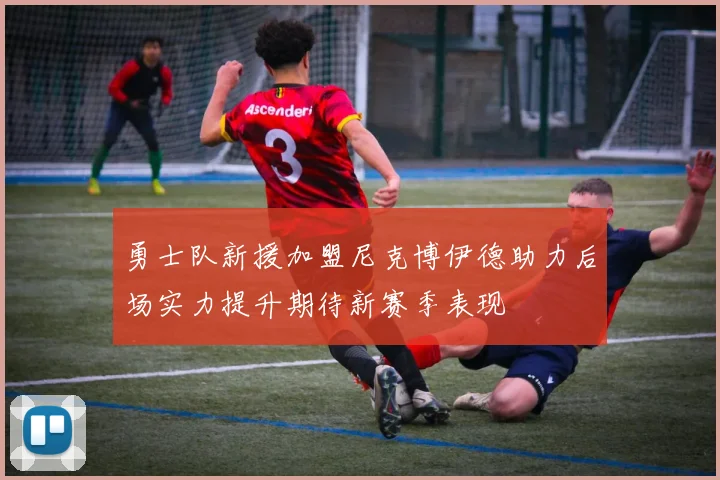 勇士队新援加盟尼克博伊德助力后场实力提升期待新赛季表现