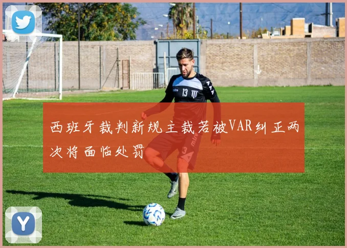 西班牙裁判新规主裁若被VAR纠正两次将面临处罚
