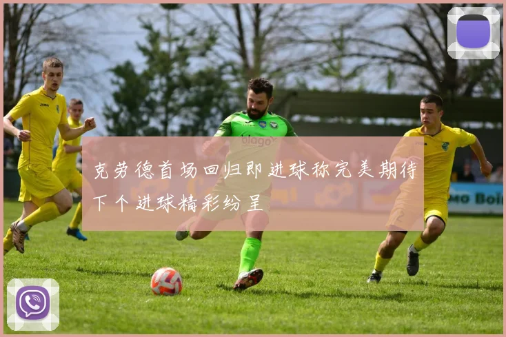 克劳德首场回归即进球称完美期待下个进球精彩纷呈