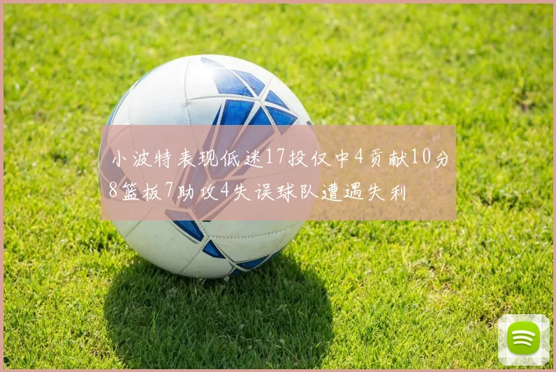 小波特表现低迷17投仅中4贡献10分8篮板7助攻4失误球队遭遇失利