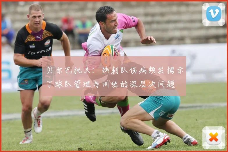 贝尔巴托夫：热刺队伤病频发揭示了球队管理与训练的深层次问题