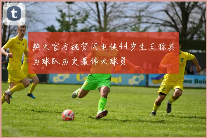 热火官方祝贺闪电侠44岁生日称其为球队历史最伟大球员