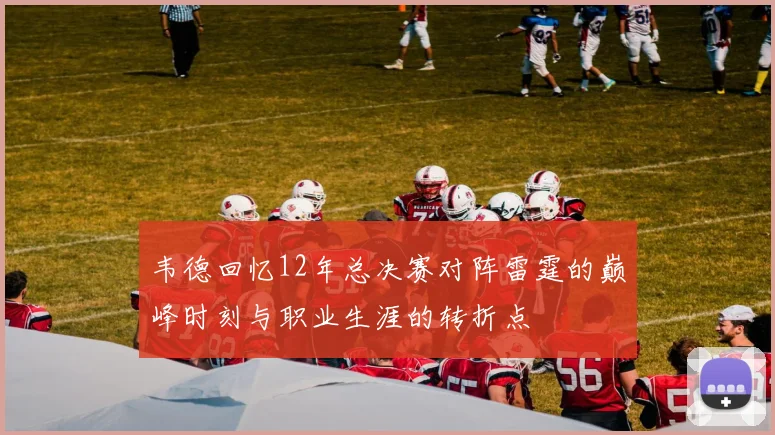 韦德回忆12年总决赛对阵雷霆的巅峰时刻与职业生涯的转折点