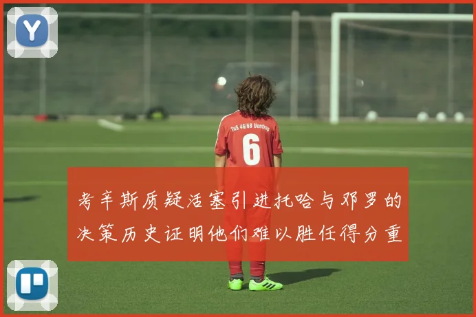 考辛斯质疑活塞引进托哈与邓罗的决策历史证明他们难以胜任得分重任