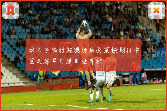 欧文亲临村超现场感受震撼期待中国足球早日进军世界杯